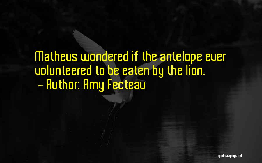 Amy Fecteau Quotes: Matheus Wondered If The Antelope Ever Volunteered To Be Eaten By The Lion.