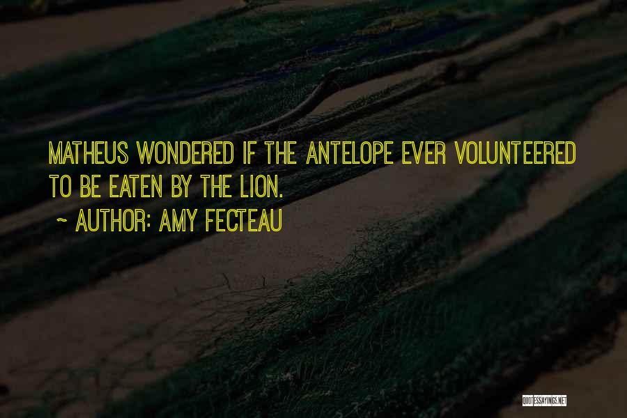 Amy Fecteau Quotes: Matheus Wondered If The Antelope Ever Volunteered To Be Eaten By The Lion.