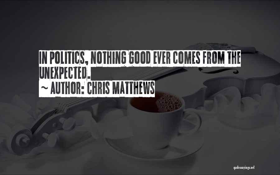 Chris Matthews Quotes: In Politics, Nothing Good Ever Comes From The Unexpected.