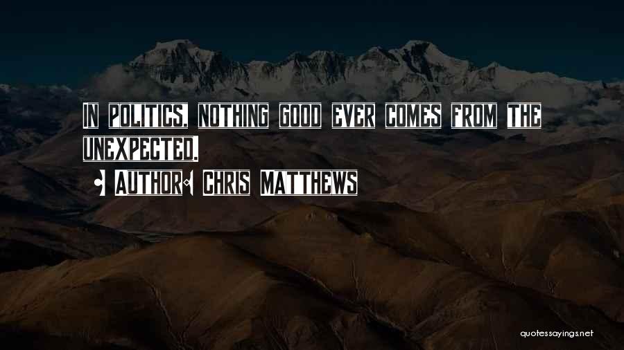 Chris Matthews Quotes: In Politics, Nothing Good Ever Comes From The Unexpected.