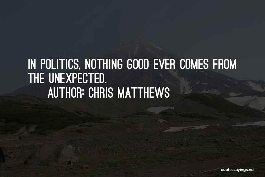 Chris Matthews Quotes: In Politics, Nothing Good Ever Comes From The Unexpected.