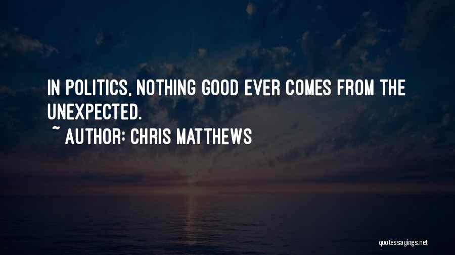 Chris Matthews Quotes: In Politics, Nothing Good Ever Comes From The Unexpected.