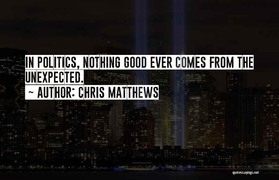 Chris Matthews Quotes: In Politics, Nothing Good Ever Comes From The Unexpected.