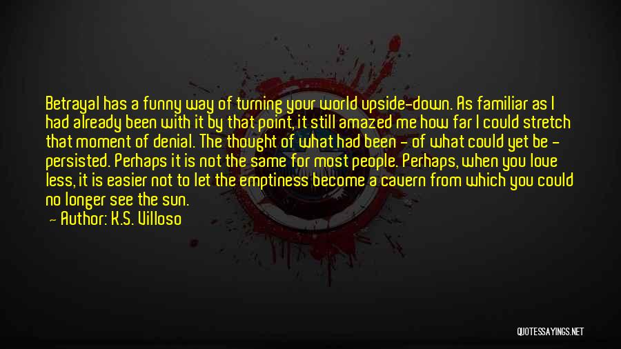 K.S. Villoso Quotes: Betrayal Has A Funny Way Of Turning Your World Upside-down. As Familiar As I Had Already Been With It By