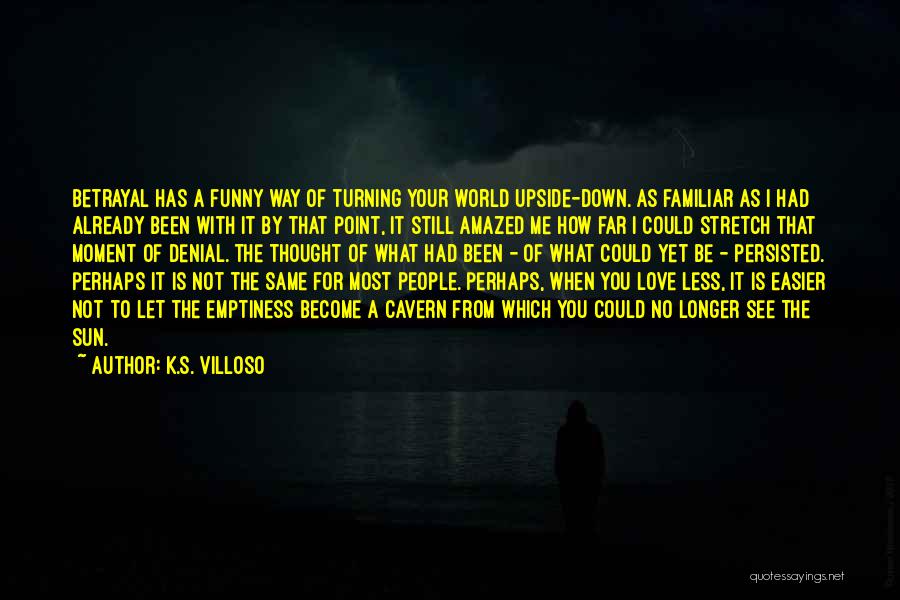 K.S. Villoso Quotes: Betrayal Has A Funny Way Of Turning Your World Upside-down. As Familiar As I Had Already Been With It By