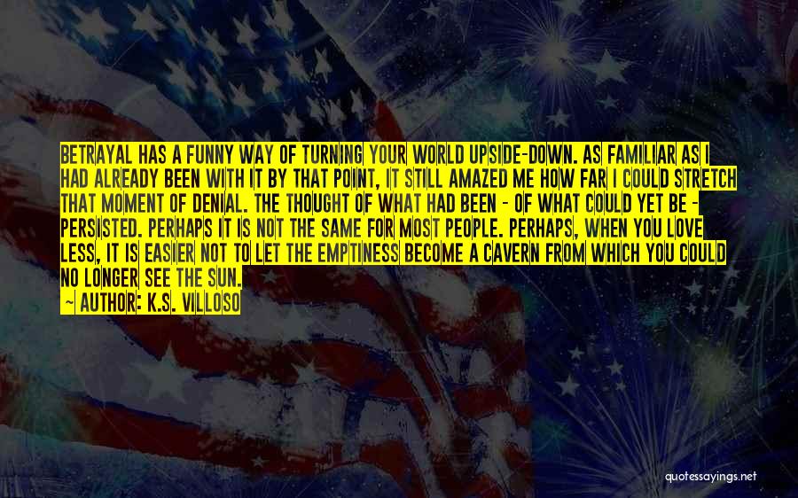 K.S. Villoso Quotes: Betrayal Has A Funny Way Of Turning Your World Upside-down. As Familiar As I Had Already Been With It By
