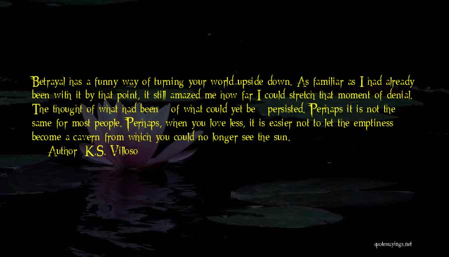 K.S. Villoso Quotes: Betrayal Has A Funny Way Of Turning Your World Upside-down. As Familiar As I Had Already Been With It By