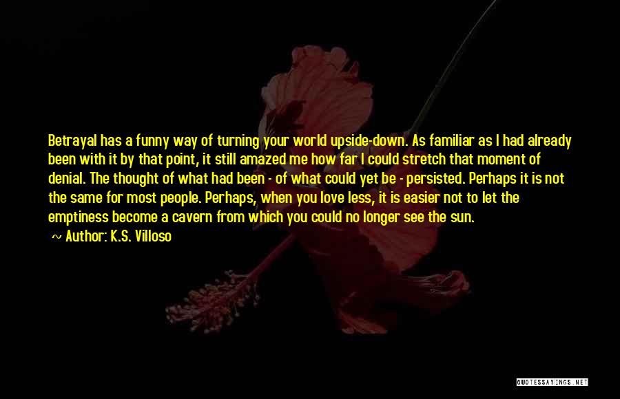 K.S. Villoso Quotes: Betrayal Has A Funny Way Of Turning Your World Upside-down. As Familiar As I Had Already Been With It By