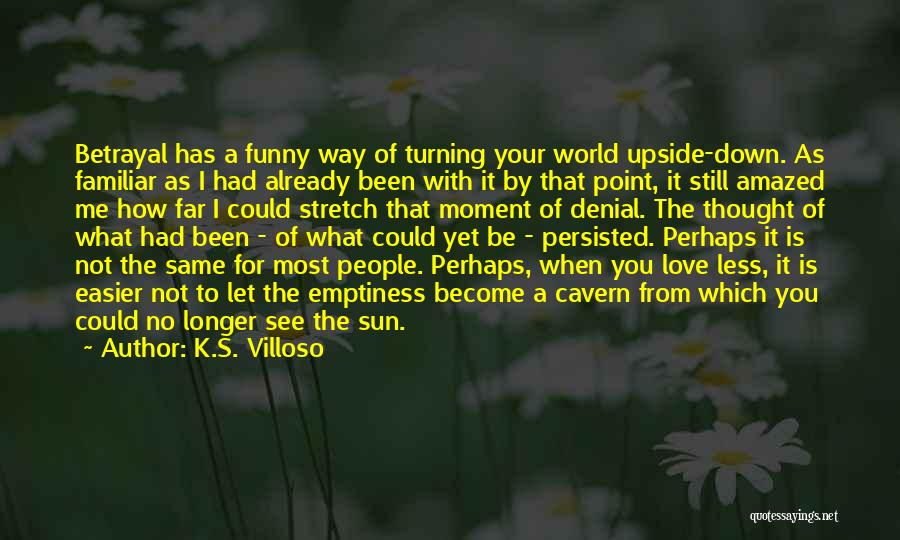 K.S. Villoso Quotes: Betrayal Has A Funny Way Of Turning Your World Upside-down. As Familiar As I Had Already Been With It By