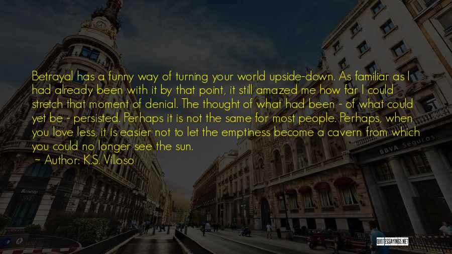 K.S. Villoso Quotes: Betrayal Has A Funny Way Of Turning Your World Upside-down. As Familiar As I Had Already Been With It By