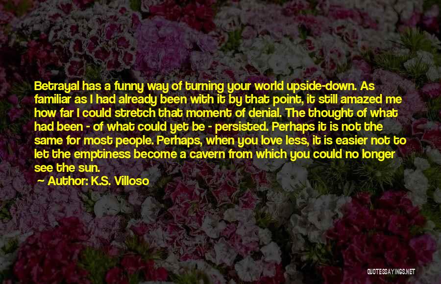 K.S. Villoso Quotes: Betrayal Has A Funny Way Of Turning Your World Upside-down. As Familiar As I Had Already Been With It By