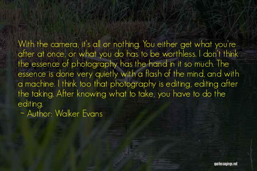 Walker Evans Quotes: With The Camera, It's All Or Nothing. You Either Get What You're After At Once, Or What You Do Has