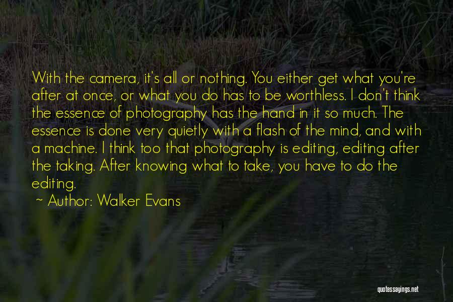 Walker Evans Quotes: With The Camera, It's All Or Nothing. You Either Get What You're After At Once, Or What You Do Has