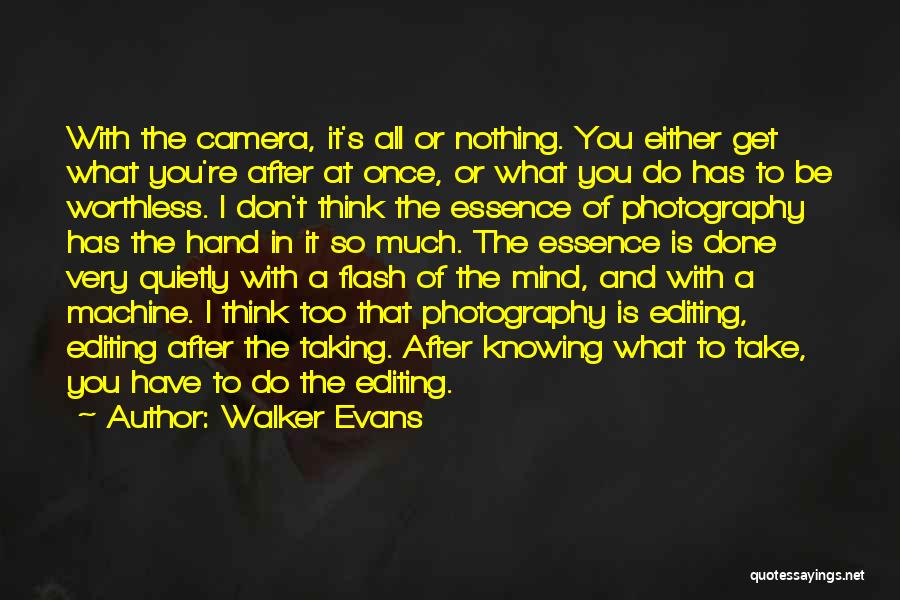 Walker Evans Quotes: With The Camera, It's All Or Nothing. You Either Get What You're After At Once, Or What You Do Has