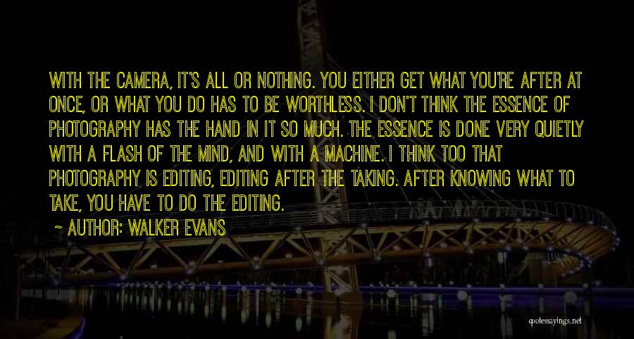 Walker Evans Quotes: With The Camera, It's All Or Nothing. You Either Get What You're After At Once, Or What You Do Has