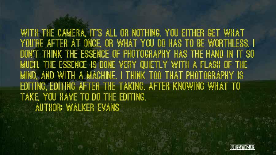 Walker Evans Quotes: With The Camera, It's All Or Nothing. You Either Get What You're After At Once, Or What You Do Has