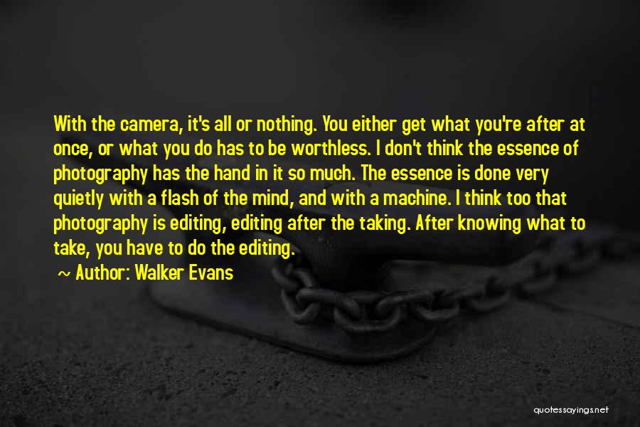 Walker Evans Quotes: With The Camera, It's All Or Nothing. You Either Get What You're After At Once, Or What You Do Has