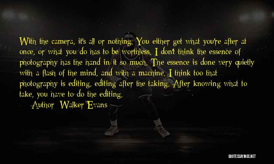 Walker Evans Quotes: With The Camera, It's All Or Nothing. You Either Get What You're After At Once, Or What You Do Has