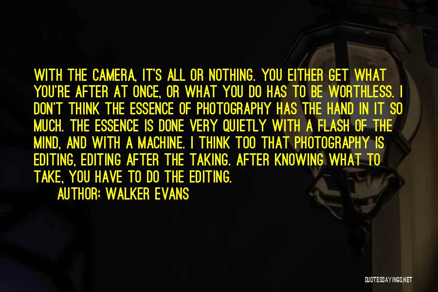 Walker Evans Quotes: With The Camera, It's All Or Nothing. You Either Get What You're After At Once, Or What You Do Has