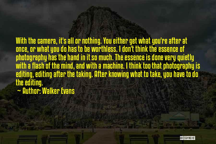 Walker Evans Quotes: With The Camera, It's All Or Nothing. You Either Get What You're After At Once, Or What You Do Has