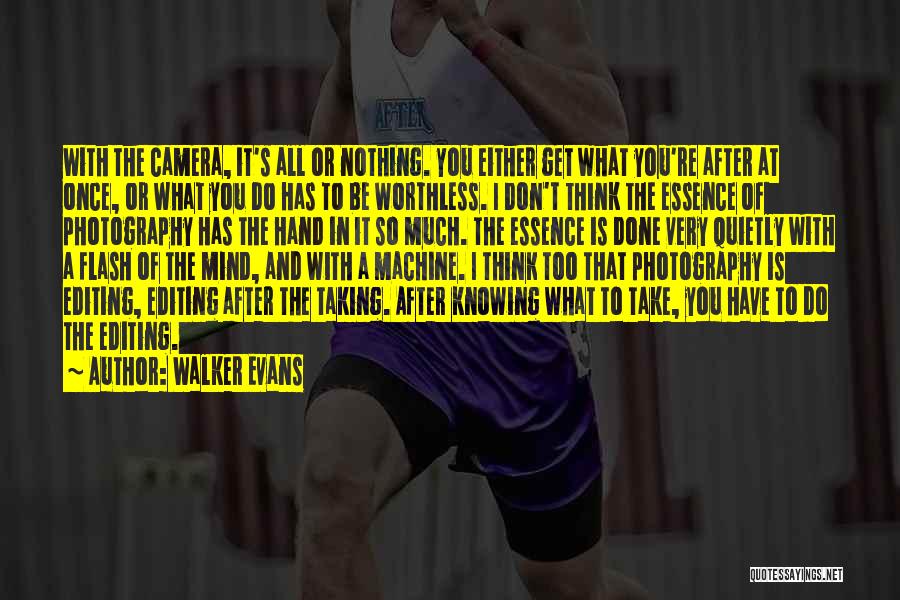 Walker Evans Quotes: With The Camera, It's All Or Nothing. You Either Get What You're After At Once, Or What You Do Has