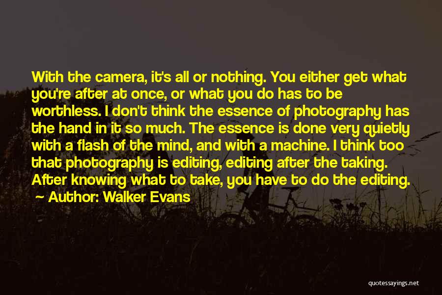 Walker Evans Quotes: With The Camera, It's All Or Nothing. You Either Get What You're After At Once, Or What You Do Has