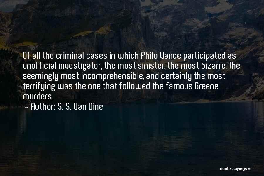 S. S. Van Dine Quotes: Of All The Criminal Cases In Which Philo Vance Participated As Unofficial Investigator, The Most Sinister, The Most Bizarre, The