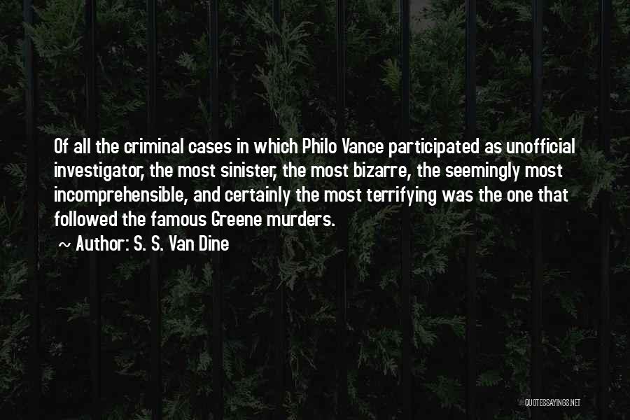 S. S. Van Dine Quotes: Of All The Criminal Cases In Which Philo Vance Participated As Unofficial Investigator, The Most Sinister, The Most Bizarre, The