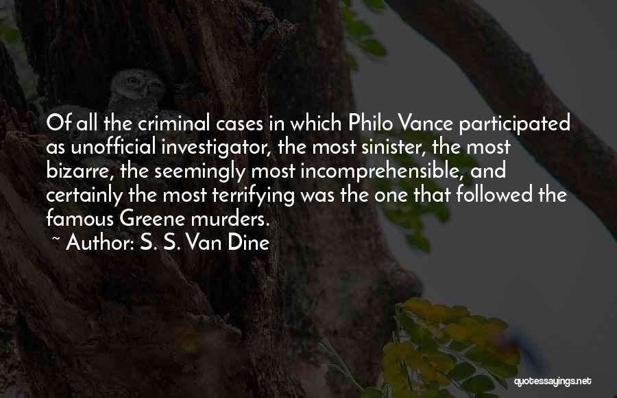 S. S. Van Dine Quotes: Of All The Criminal Cases In Which Philo Vance Participated As Unofficial Investigator, The Most Sinister, The Most Bizarre, The