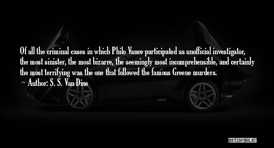 S. S. Van Dine Quotes: Of All The Criminal Cases In Which Philo Vance Participated As Unofficial Investigator, The Most Sinister, The Most Bizarre, The