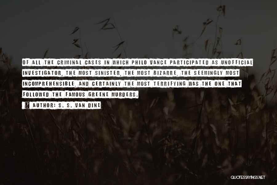 S. S. Van Dine Quotes: Of All The Criminal Cases In Which Philo Vance Participated As Unofficial Investigator, The Most Sinister, The Most Bizarre, The