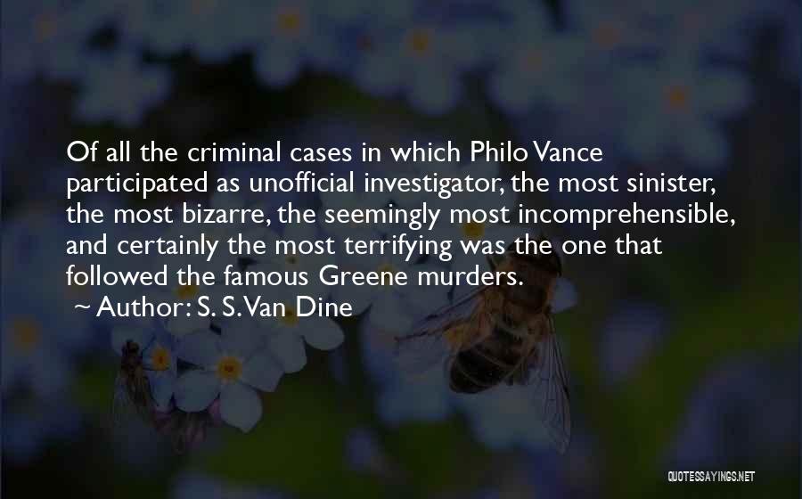 S. S. Van Dine Quotes: Of All The Criminal Cases In Which Philo Vance Participated As Unofficial Investigator, The Most Sinister, The Most Bizarre, The