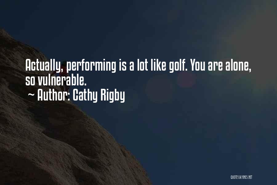 Cathy Rigby Quotes: Actually, Performing Is A Lot Like Golf. You Are Alone, So Vulnerable.