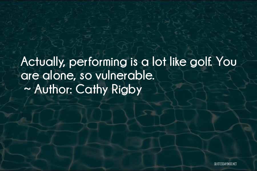 Cathy Rigby Quotes: Actually, Performing Is A Lot Like Golf. You Are Alone, So Vulnerable.