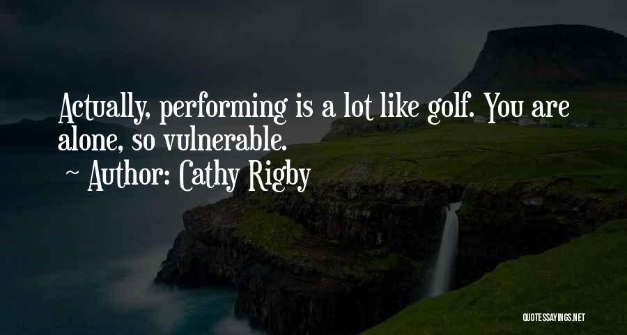 Cathy Rigby Quotes: Actually, Performing Is A Lot Like Golf. You Are Alone, So Vulnerable.