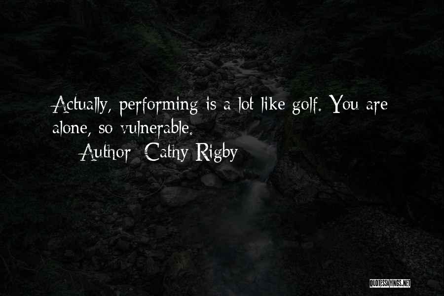 Cathy Rigby Quotes: Actually, Performing Is A Lot Like Golf. You Are Alone, So Vulnerable.