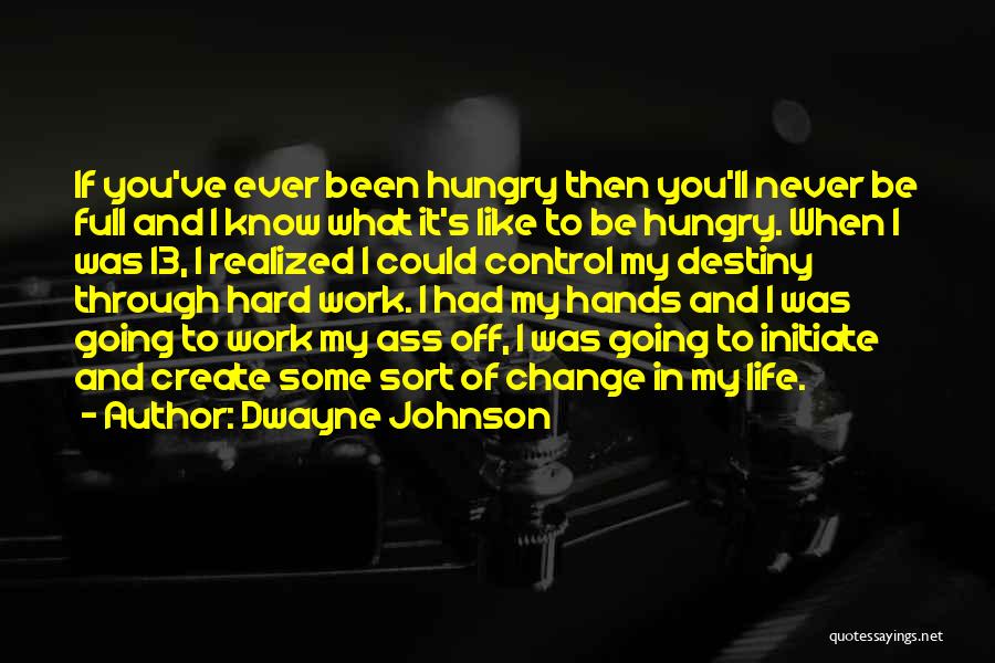 Dwayne Johnson Quotes: If You've Ever Been Hungry Then You'll Never Be Full And I Know What It's Like To Be Hungry. When