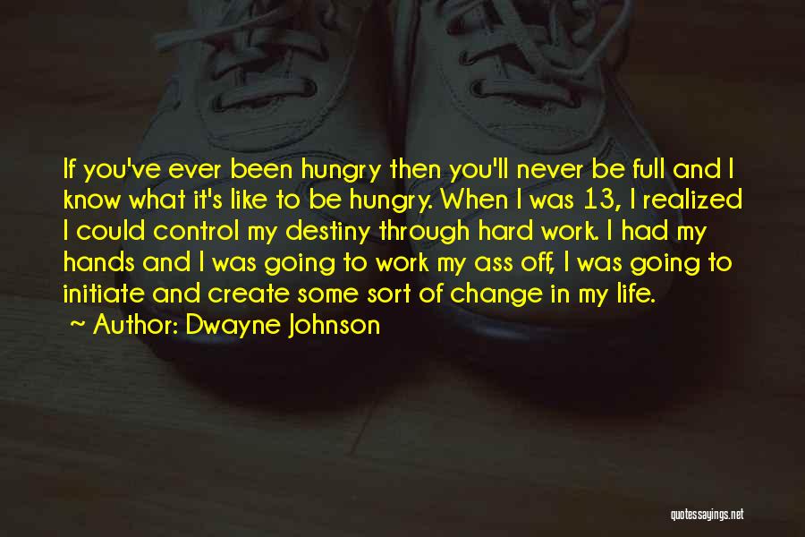 Dwayne Johnson Quotes: If You've Ever Been Hungry Then You'll Never Be Full And I Know What It's Like To Be Hungry. When