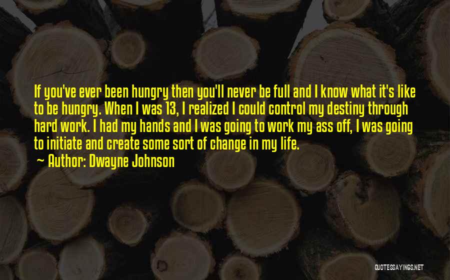 Dwayne Johnson Quotes: If You've Ever Been Hungry Then You'll Never Be Full And I Know What It's Like To Be Hungry. When