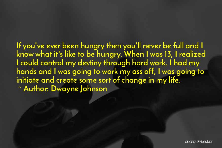 Dwayne Johnson Quotes: If You've Ever Been Hungry Then You'll Never Be Full And I Know What It's Like To Be Hungry. When