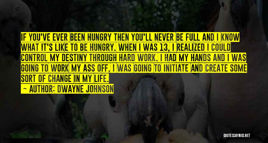 Dwayne Johnson Quotes: If You've Ever Been Hungry Then You'll Never Be Full And I Know What It's Like To Be Hungry. When