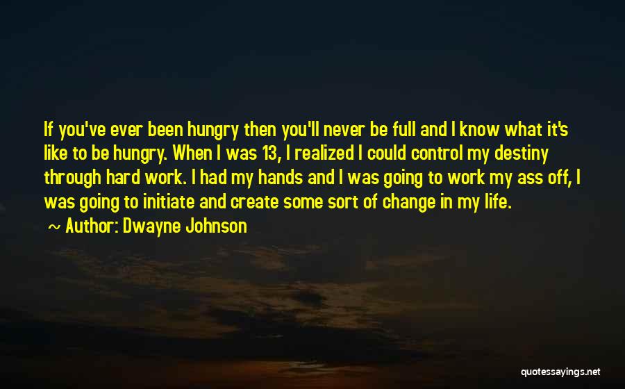 Dwayne Johnson Quotes: If You've Ever Been Hungry Then You'll Never Be Full And I Know What It's Like To Be Hungry. When