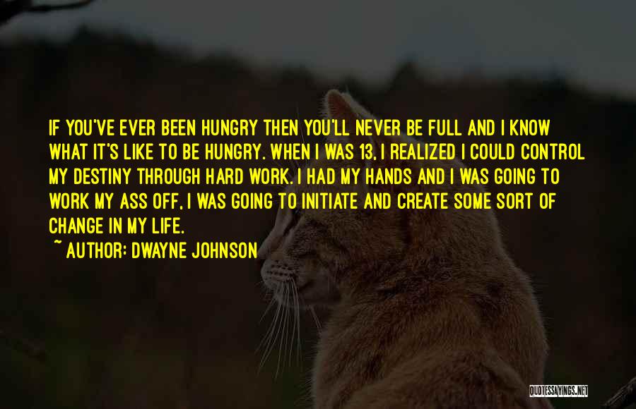 Dwayne Johnson Quotes: If You've Ever Been Hungry Then You'll Never Be Full And I Know What It's Like To Be Hungry. When