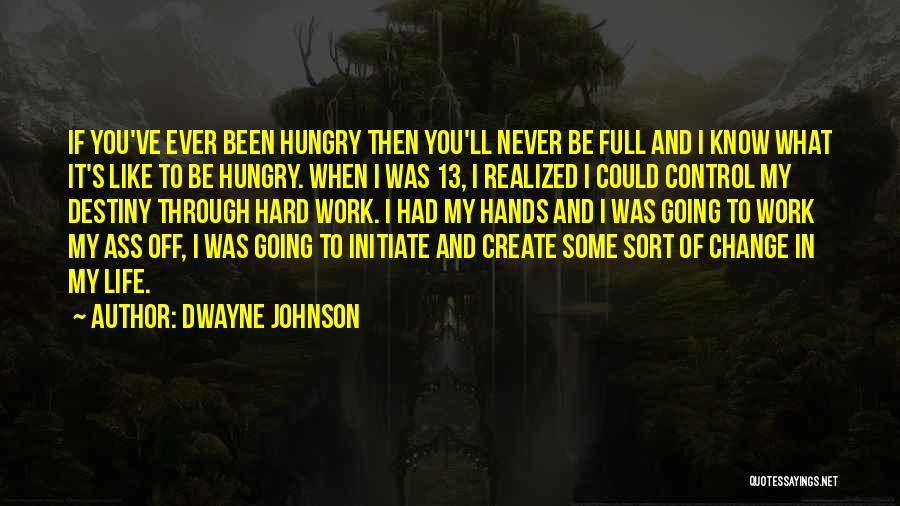 Dwayne Johnson Quotes: If You've Ever Been Hungry Then You'll Never Be Full And I Know What It's Like To Be Hungry. When