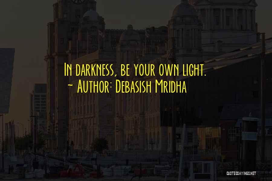 Debasish Mridha Quotes: In Darkness, Be Your Own Light.