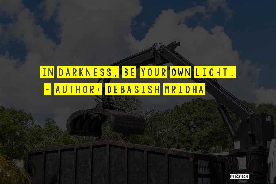 Debasish Mridha Quotes: In Darkness, Be Your Own Light.