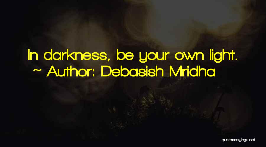 Debasish Mridha Quotes: In Darkness, Be Your Own Light.