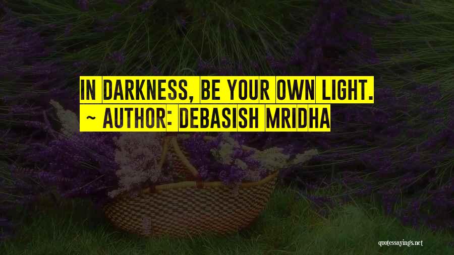 Debasish Mridha Quotes: In Darkness, Be Your Own Light.