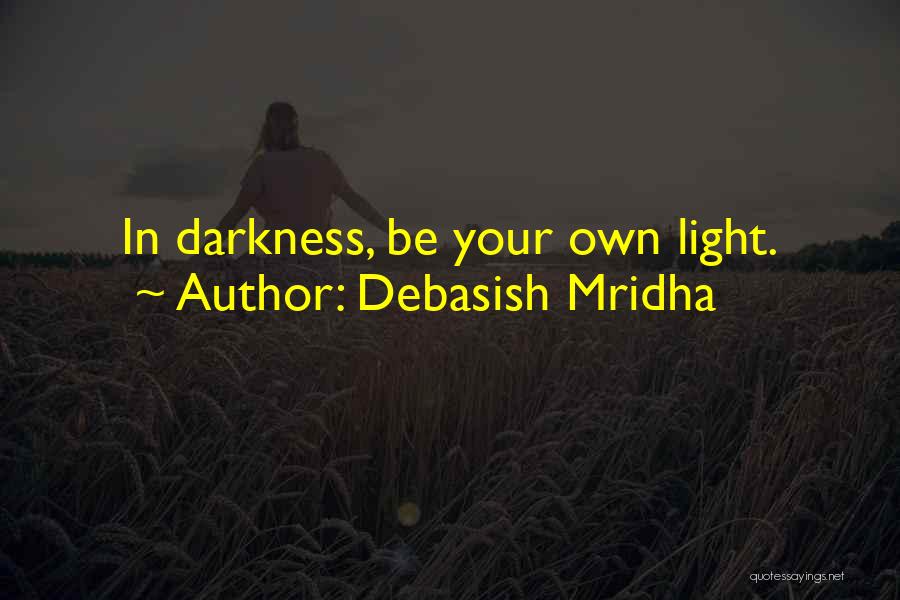 Debasish Mridha Quotes: In Darkness, Be Your Own Light.