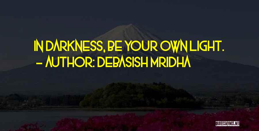 Debasish Mridha Quotes: In Darkness, Be Your Own Light.
